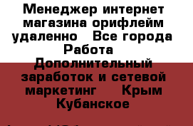 Менеджер интернет-магазина орифлейм удаленно - Все города Работа » Дополнительный заработок и сетевой маркетинг   . Крым,Кубанское